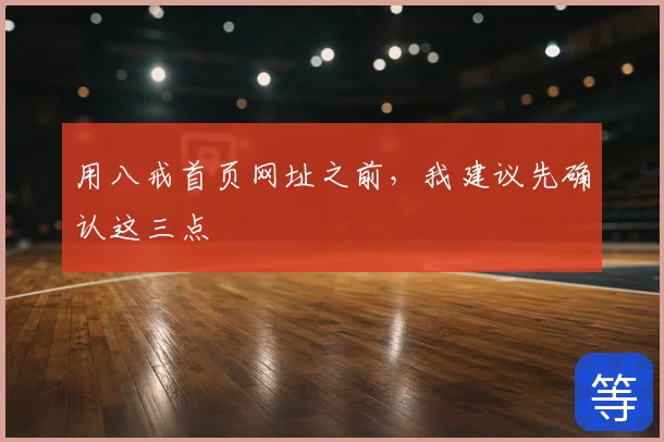 用八戒首页网址之前,我建议先确认这三点