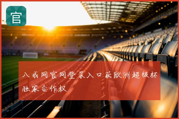 八戒网官网登录入口获欧洲超级杯独家合作权