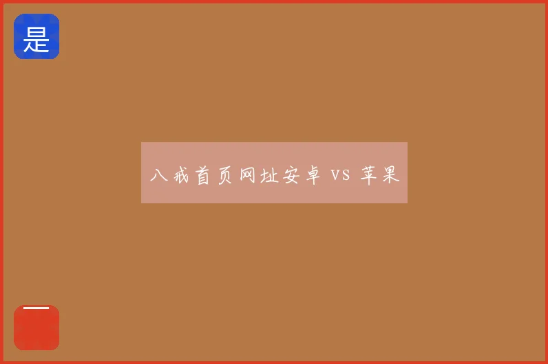 八戒首页网址安卓 vs 苹果
